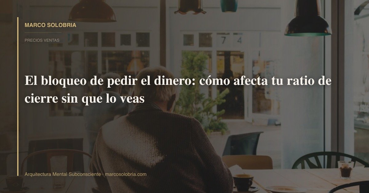 El bloqueo de pedir el dinero: cómo afecta tu ratio de cierre sin que lo veas