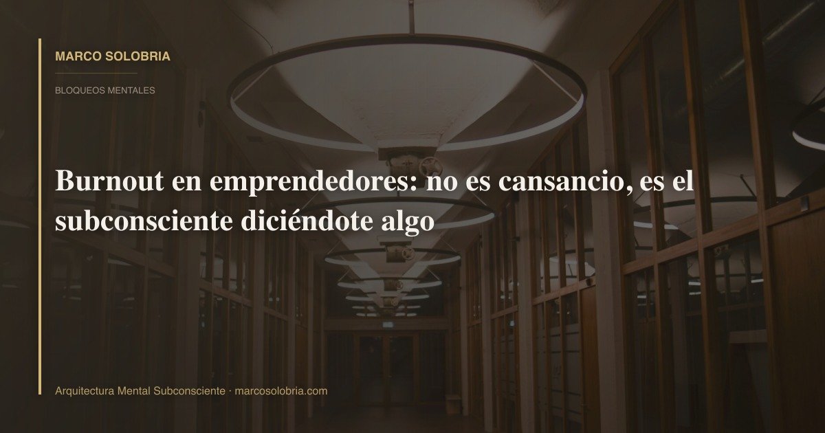 Burnout en emprendedores: no es cansancio, es el subconsciente diciéndote algo