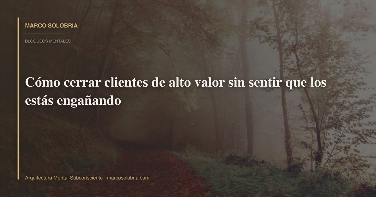 Cómo cerrar clientes de alto valor sin sentir que los estás engañando