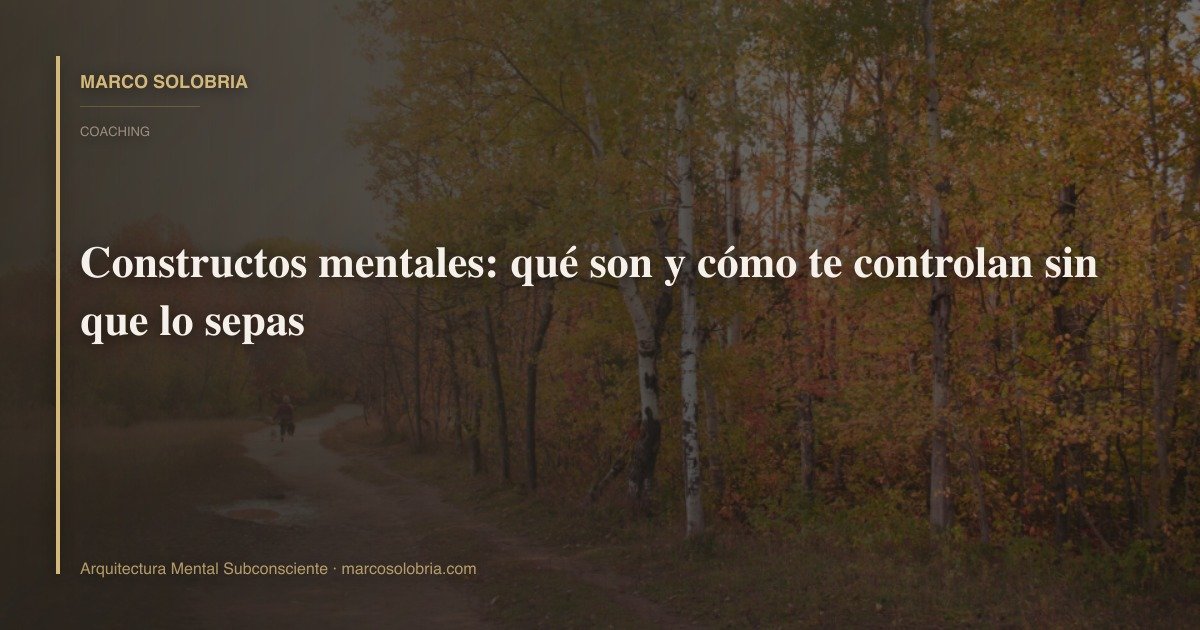 Constructos mentales: qué son y cómo te controlan sin que lo sepas