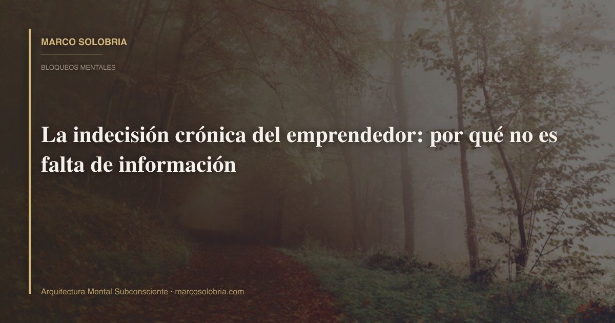 La indecisión crónica del emprendedor: por qué no es falta de información