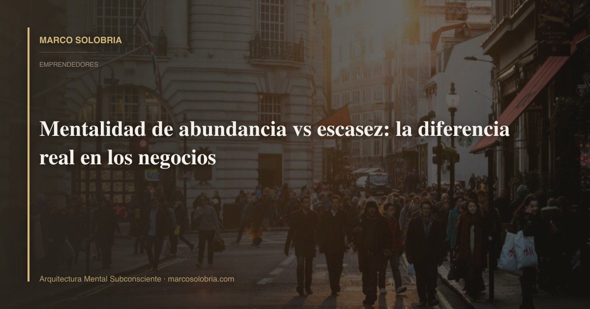 Mentalidad de abundancia vs escasez: la diferencia real en los negocios
