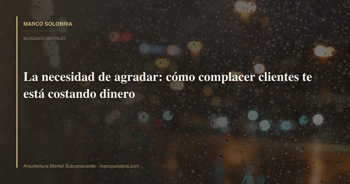 La necesidad de agradar: cómo complacer clientes te está costando dinero