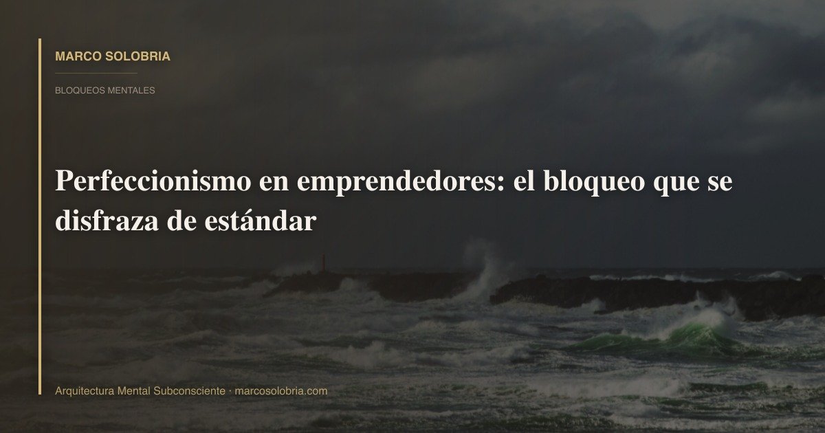 Perfeccionismo en emprendedores: el bloqueo que se disfraza de estándar