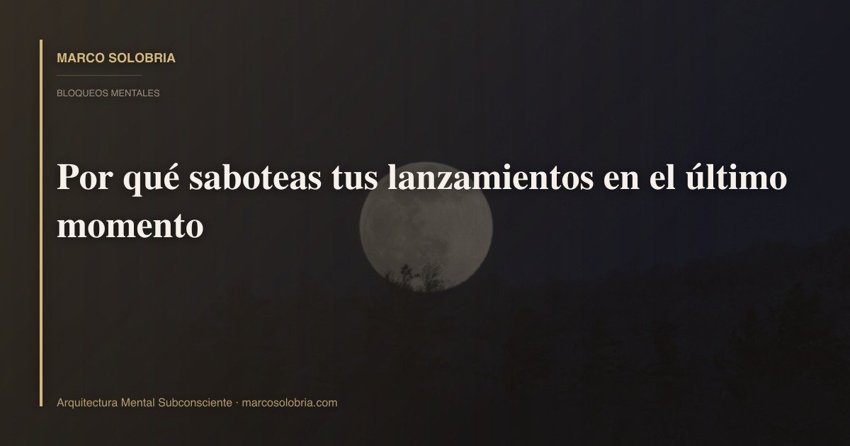 Por qué saboteas tus lanzamientos en el último momento