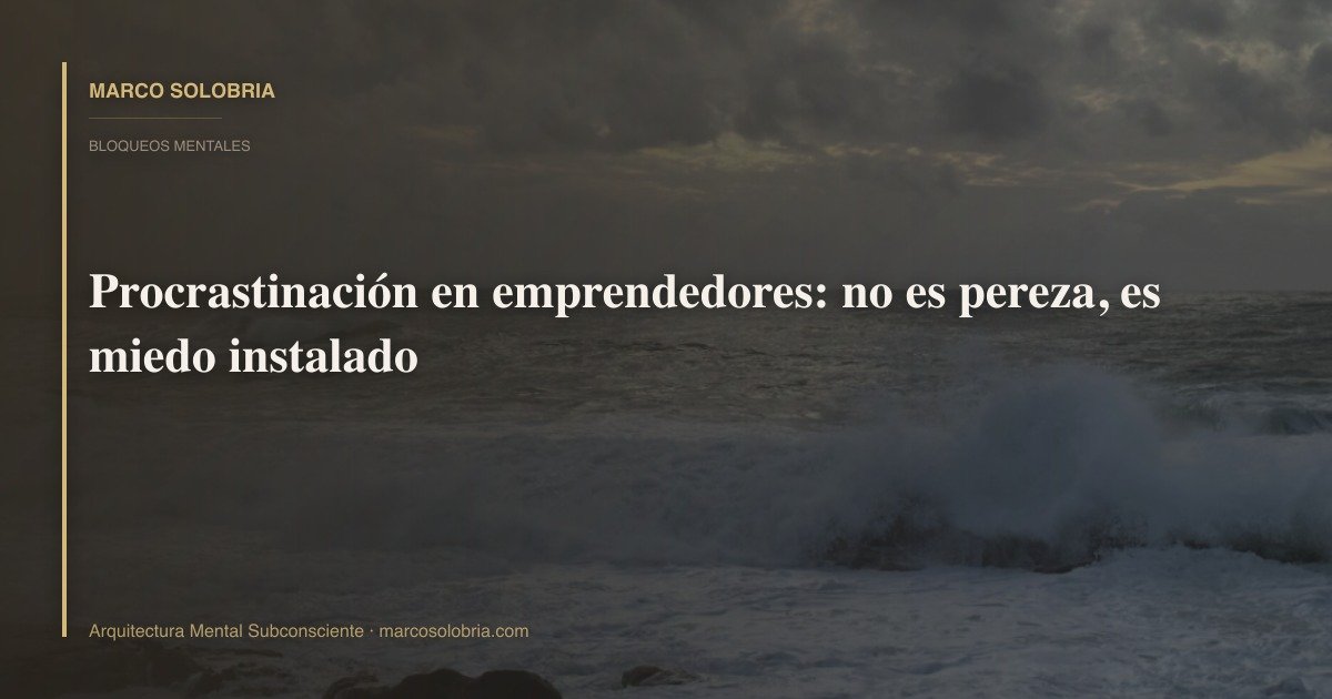 Procrastinación en emprendedores: no es pereza, es miedo instalado