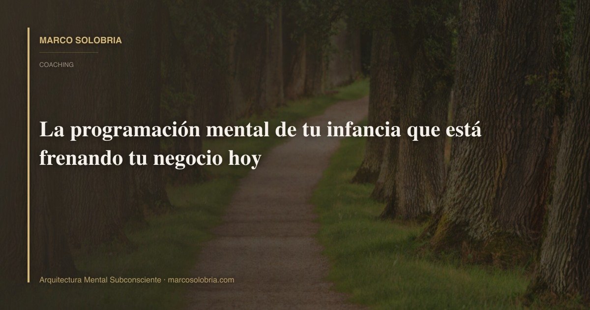 La programación mental de tu infancia que está frenando tu negocio hoy