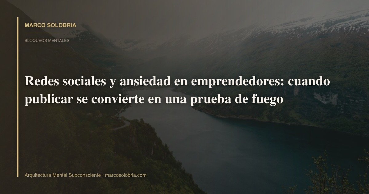 Redes sociales y ansiedad en emprendedores: cuando publicar se convierte en una prueba de fuego