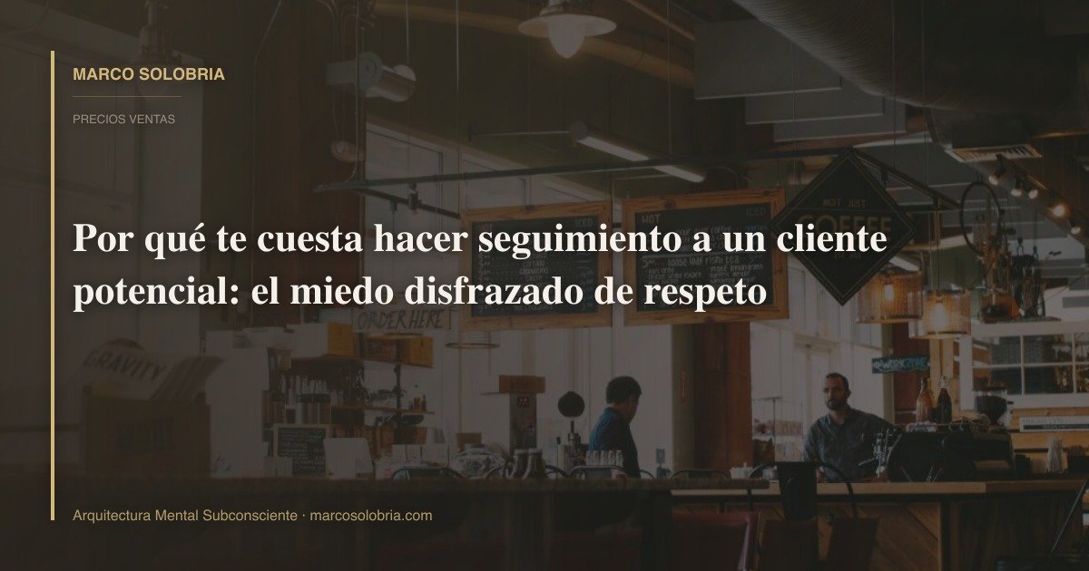 Por qué te cuesta hacer seguimiento a un cliente potencial: el miedo disfrazado de respeto