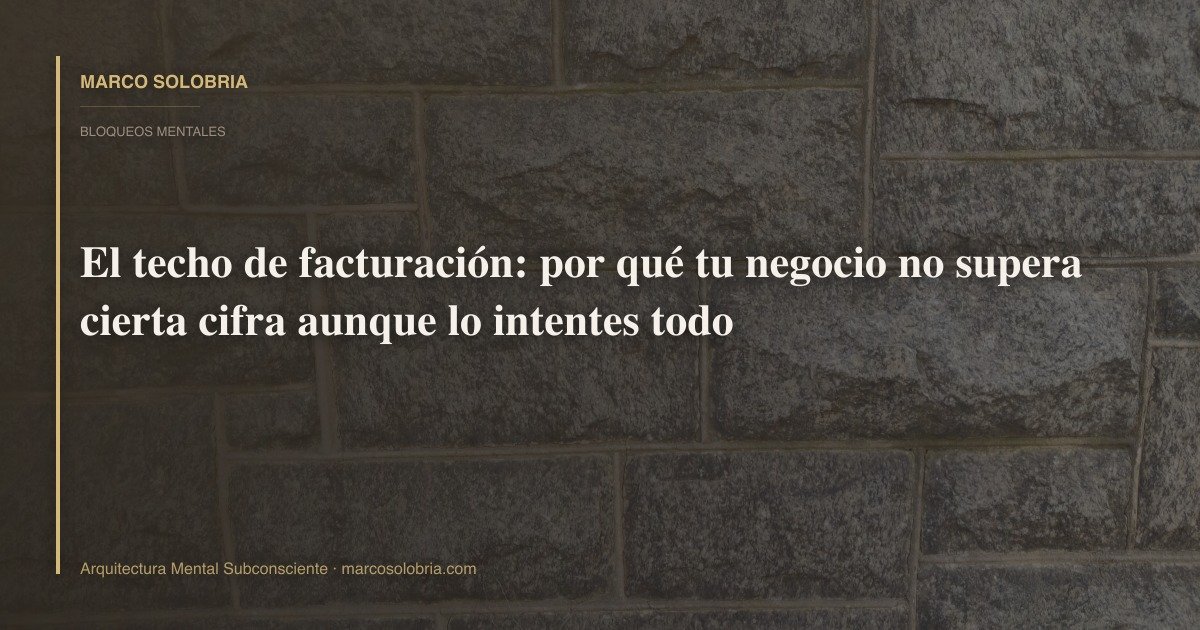 El techo de facturación: por qué tu negocio no supera cierta cifra aunque lo intentes todo