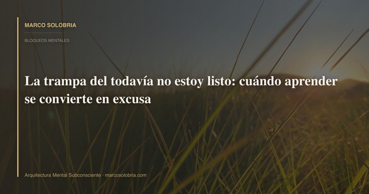 La trampa del todavía no estoy listo: cuándo aprender se convierte en excusa