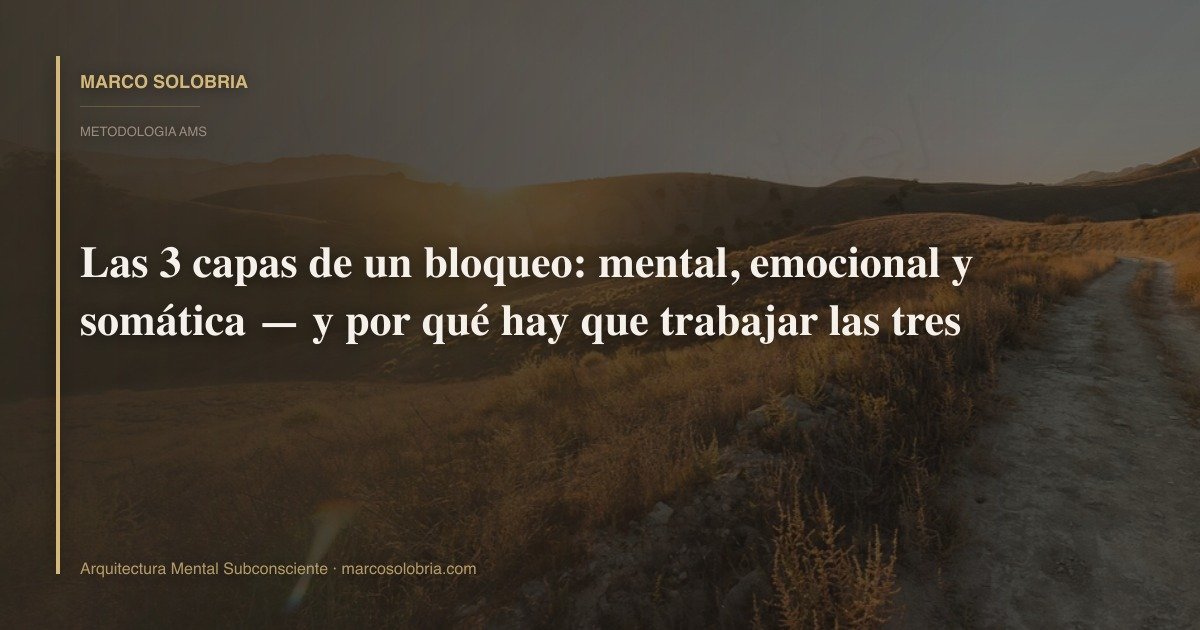 Las 3 capas de un bloqueo: mental, emocional y somática — y por qué hay que trabajar las tres
